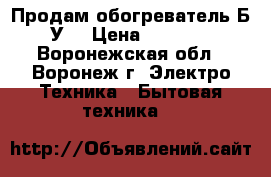 Продам обогреватель Б/У. › Цена ­ 2 000 - Воронежская обл., Воронеж г. Электро-Техника » Бытовая техника   